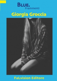 Falvision Editore pubblica &quot;BLUE. frammenti&quot; il primo romanzo di Giorgia Groccia